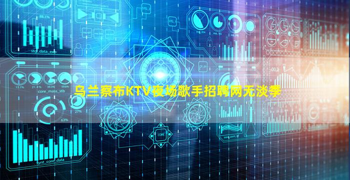 乌兰察布KTV夜场歌手招聘网无淡季